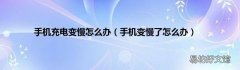 手机变慢了怎么办 手机充电变慢怎么办
