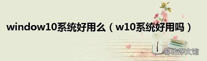 w10系统好用吗 window10系统好用么