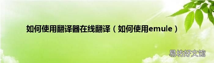如何使用emule 如何使用翻译器在线翻译