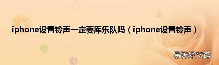 iphone设置铃声 iphone设置铃声一定要库乐队吗