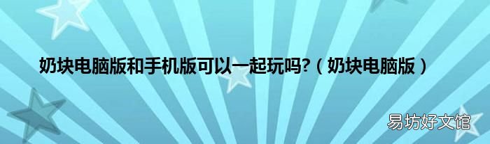 奶块电脑版 奶块电脑版和手机版可以一起玩吗?