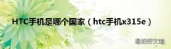 htc手机x315e HTC手机是哪个国家