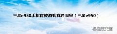 三星e950 三星e950手机有款游戏有独眼兽