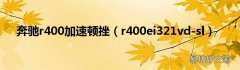 r400ei321vd-sl 奔驰r400加速顿挫