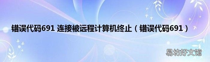 错误代码691 错误代码691 连接被远程计算机终止