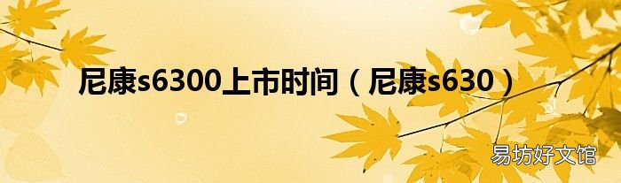 尼康s630 尼康s6300上市时间