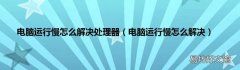 电脑运行慢怎么解决 电脑运行慢怎么解决处理器