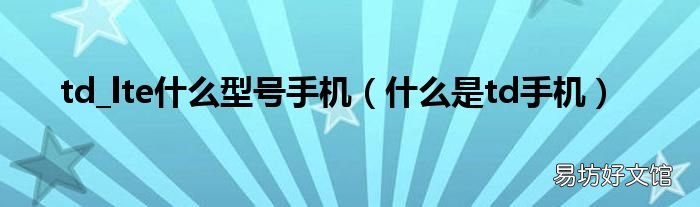 什么是td手机 td_lte什么型号手机