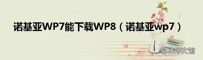 诺基亚wp7 诺基亚WP7能下载WP8