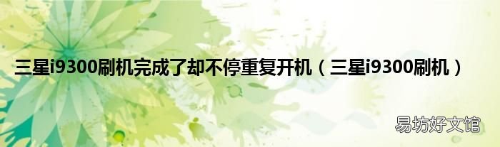 三星i9300刷机 三星i9300刷机完成了却不停重复开机
