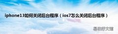 ios7怎么关闭后台程序 iphone13如何关闭后台程序