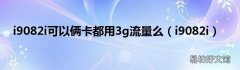 i9082i i9082i可以俩卡都用3g流量么