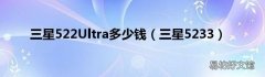 三星5233 三星522Ultra多少钱