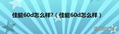 佳能60d怎么样 佳能60d怎么样?