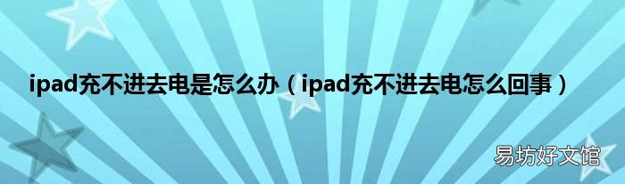 ipad充不进去电怎么回事 ipad充不进去电是怎么办