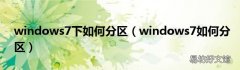 windows7如何分区 windows7下如何分区