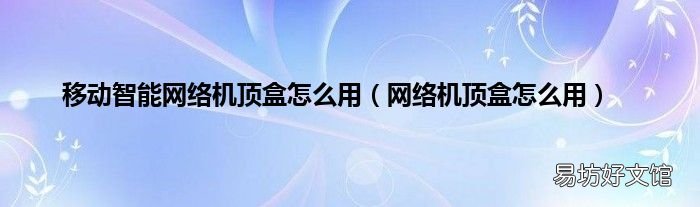 网络机顶盒怎么用 移动智能网络机顶盒怎么用