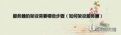 如何架设服务器 服务器的架设需要哪些步骤
