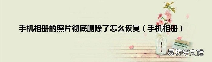 手机相册 手机相册的照片彻底删除了怎么恢复
