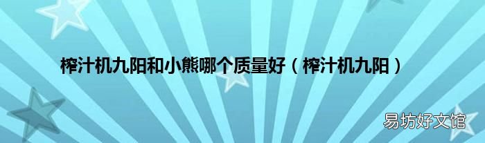 榨汁机九阳 榨汁机九阳和小熊哪个质量好