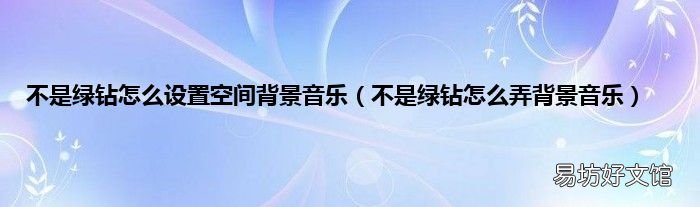 不是綠鉆怎么弄背景音樂 不是綠鉆怎么設置空間背景音樂
