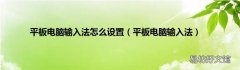 平板电脑输入法 平板电脑输入法怎么设置