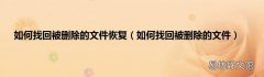 如何找回被删除的文件 如何找回被删除的文件恢复