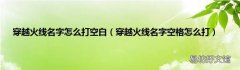 穿越火线名字空格怎么打 穿越火线名字怎么打空白