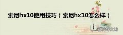 索尼hx10怎么样 索尼hx10使用技巧