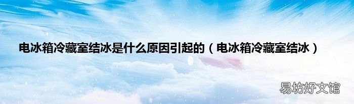 电冰箱冷藏室结冰 电冰箱冷藏室结冰是什么原因引起的