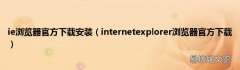 internetexplorer浏览器官方下载 ie浏览器官方下载安装