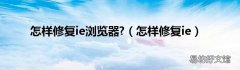 怎样修复ie 怎样修复ie浏览器?