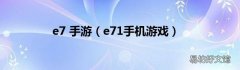 e71手机游戏 e7 手游