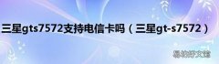 三星gt-s7572 三星gts7572支持电信卡吗