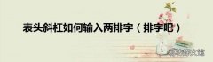 排字吧 表头斜杠如何输入两排字