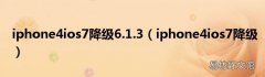 iphone4ios7降级 iphone4ios7降级6.1.3
