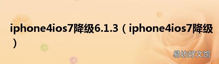 iphone4ios7降级 iphone4ios7降级6.1.3