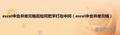 excel中合并单元格 excel中合并单元格后如何把字打在中间