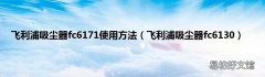 飞利浦吸尘器fc6130 飞利浦吸尘器fc6171使用方法