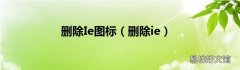 删除ie 删除Ie图标