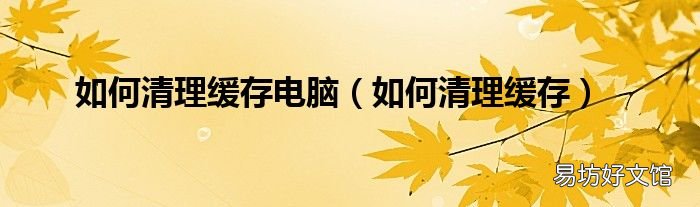 如何清理缓存 如何清理缓存电脑