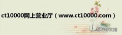 www.ct10000.com ct10000网上营业厅