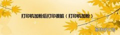 打印机加粉 打印机加粉后打印很脏