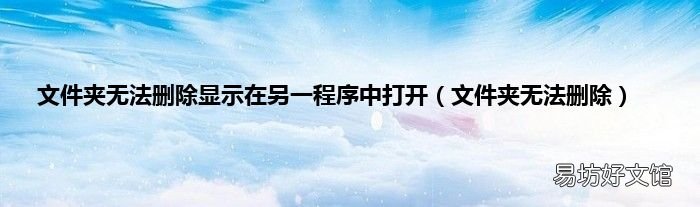 文件夹无法删除 文件夹无法删除显示在另一程序中打开