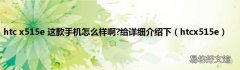 htcx515e htc x515e 这款手机怎么样啊?给详细介绍下