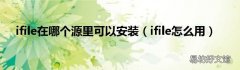 ifile怎么用 ifile在哪个源里可以安装
