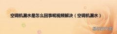 空调机漏水 空调机漏水是怎么回事呢视频解决