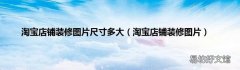 淘宝店铺装修图片 淘宝店铺装修图片尺寸多大