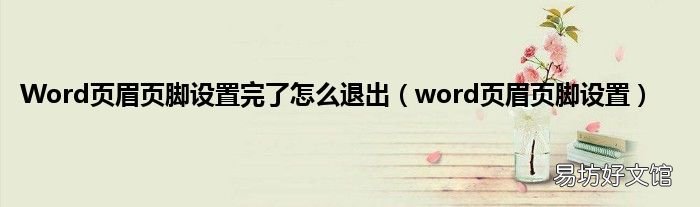 word页眉页脚设置 Word页眉页脚设置完了怎么退出
