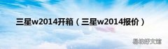 三星w2014报价 三星w2014开箱